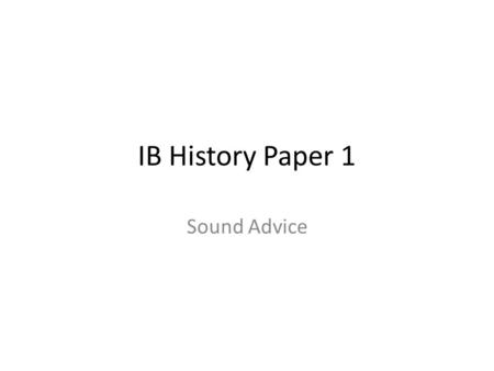 IB History Paper 1 Sound Advice. Paper 1 Question 1 Comprehension Balance out the simple ‘meaning’ and too much historical contextualization. You need.