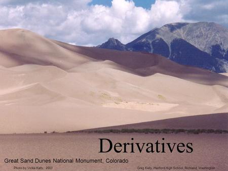 Derivatives Great Sand Dunes National Monument, Colorado Greg Kelly, Hanford High School, Richland, WashingtonPhoto by Vickie Kelly, 2003.