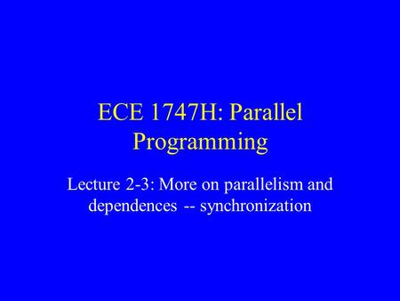 ECE 1747H: Parallel Programming Lecture 2-3: More on parallelism and dependences -- synchronization.