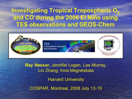 Ray Nassar, Jennifer Logan, Lee Murray, Lin Zhang, Inna Megretskaia Harvard University COSPAR, Montreal, 2008 July 13-19 Investigating Tropical Tropospheric.