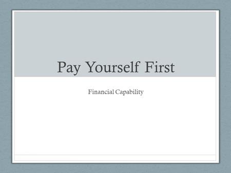 Pay Yourself First Financial Capability. Pay Yourself First Income – any money you receive Expenses – what you spend money on Spending plan – a plan for.