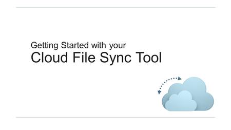 Getting Started with your Cloud File Sync Tool. Part I: Getting Started.