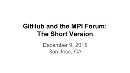 GitHub and the MPI Forum: The Short Version December 9, 2015 San Jose, CA.