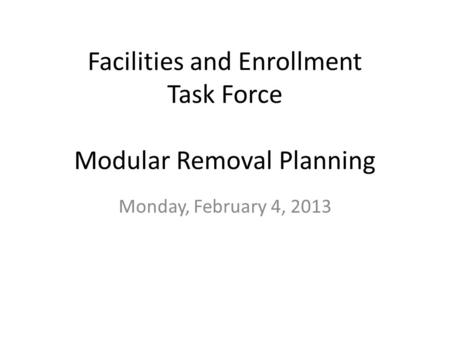 Facilities and Enrollment Task Force Modular Removal Planning Monday, February 4, 2013.