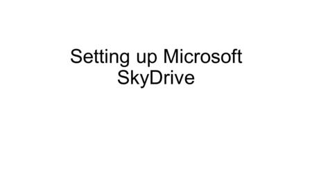 Setting up Microsoft SkyDrive. Step 1 Go to start and type SkyDrive in the Search Bar If you do not see SkyDrive, restart once.