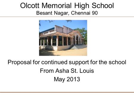 Olcott Memorial High School Besant Nagar, Chennai 90 Proposal for continued support for the school From Asha St. Louis May 2013.