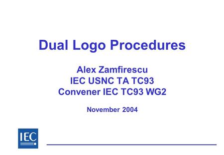 Dual Logo Procedures Alex Zamfirescu IEC USNC TA TC93 Convener IEC TC93 WG2 November 2004.