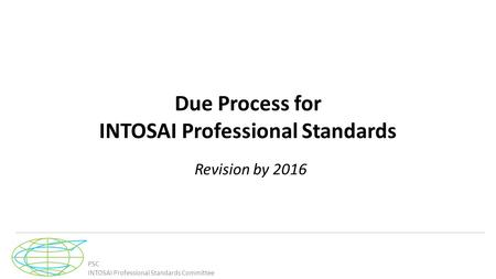 PSC INTOSAI Professional Standards Committee Due Process for INTOSAI Professional Standards Revision by 2016.