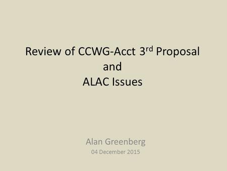 Review of CCWG-Acct 3 rd Proposal and ALAC Issues Alan Greenberg 04 December 2015.