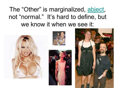 The “Other” is marginalized, abject, not “normal.” It’s hard to define, but we know it when we see it:abject.