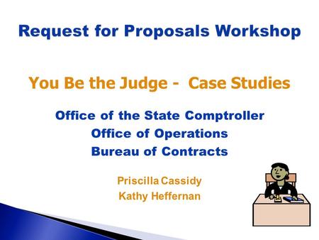 You Be the Judge - Case Studies Office of the State Comptroller Office of Operations Bureau of Contracts Priscilla Cassidy Kathy Heffernan.