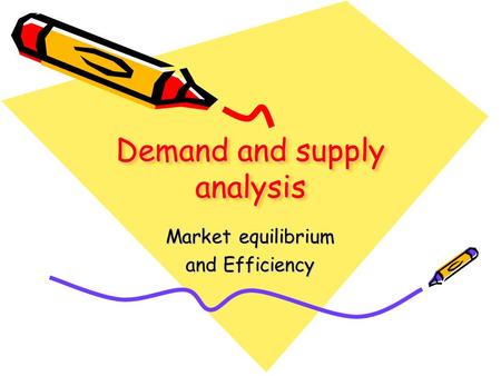 Demand and supply analysis Market equilibrium and Efficiency.