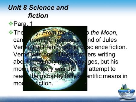 Unit 8 Science and fiction  Para. 1  The story, From the Earth to the Moon, came from the ingenious mind of Jules Verne, the French father of science.