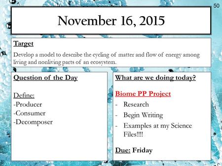 November 16, 2015 What are we doing today? Biome PP Project -Research -Begin Writing -Examples at my Science Files!!!! Due: Friday Target Develop a model.