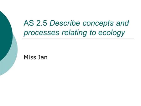 AS 2.5 Describe concepts and processes relating to ecology Miss Jan.