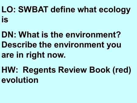 LO: SWBAT define what ecology is DN: What is the environment? Describe the environment you are in right now. HW: Regents Review Book (red) evolution.