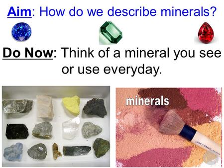 Aim: How do we describe minerals? Do Now: Think of a mineral you see or use everyday.