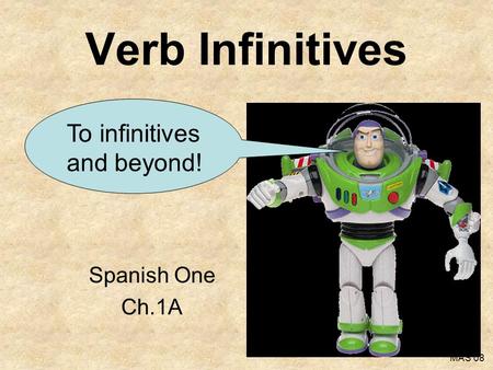 Verb Infinitives To infinitives and beyond! Spanish One Ch.1A MAS 08.