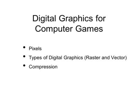 Digital Graphics for Computer Games Pixels Types of Digital Graphics (Raster and Vector) Compression.