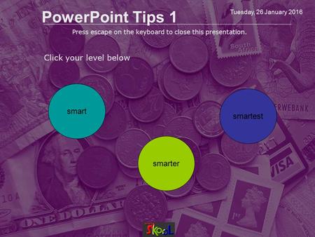 Tuesday, 26 January 2016 PowerPoint Tips 1 Click your level below smart smarter smartest Press escape on the keyboard to close this presentation.