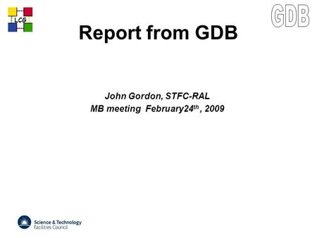 LCG Report from GDB John Gordon, STFC-RAL MB meeting February24 th, 2009.