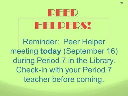 Reminder: Peer Helper meeting today (September 16) during Period 7 in the Library. Check-in with your Period 7 teacher before coming. 9-16-15.