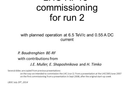 LHC RF re- commissioning for run 2 with planned operation at 6.5 TeV/c and 0.55 A DC current P. Baudrenghien BE-RF with contributions from J.E. Muller,