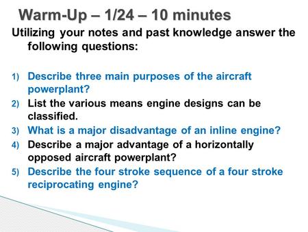 Warm-Up – 1/24 – 10 minutes Utilizing your notes and past knowledge answer the following questions: Describe three main purposes of the aircraft powerplant?