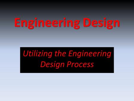 Engineering Design Utilizing the Engineering Design Process.