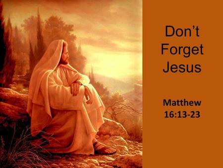 Don’t Forget Jesus Matthew 16:13-23.