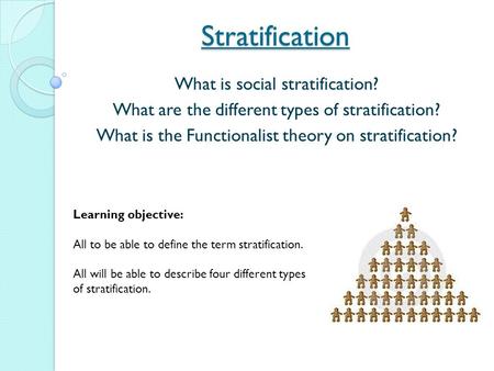 Stratification What is social stratification? What are the different types of stratification? What is the Functionalist theory on stratification? Learning.