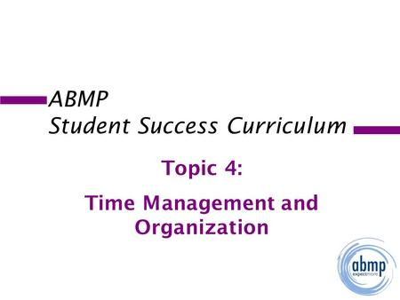 ABMP Student Success Curriculum Topic 4: Time Management and Organization.