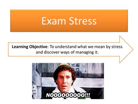 Exam Stress Learning Objective: To understand what we mean by stress and discover ways of managing it.
