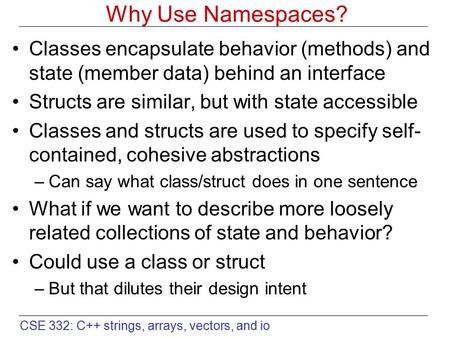 Why Use Namespaces? Classes encapsulate behavior (methods) and state (member data) behind an interface Structs are similar, but with state accessible Classes.