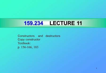 1 159.234LECTURE 11 159.234 LECTURE 11 Constructors and destructors Copy constructor Textbook: p. 156-166, 183.