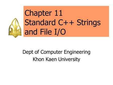 Chapter 11 Standard C++ Strings and File I/O Dept of Computer Engineering Khon Kaen University.