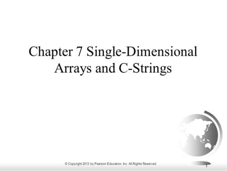 © Copyright 2013 by Pearson Education, Inc. All Rights Reserved. 1 Chapter 7 Single-Dimensional Arrays and C-Strings.