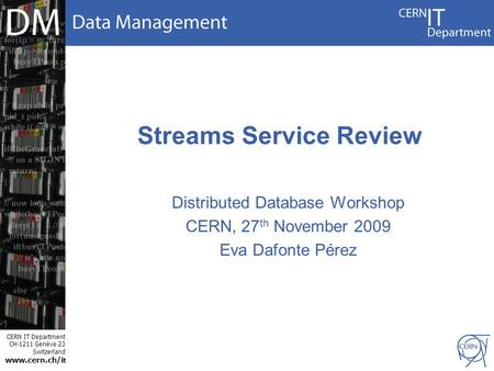 CERN IT Department CH-1211 Genève 23 Switzerland www.cern.ch/i t Streams Service Review Distributed Database Workshop CERN, 27 th November 2009 Eva Dafonte.