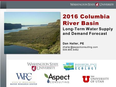 2016 Columbia River Basin Long-Term Water Supply and Demand Forecast Dan Haller, PE 509.895.5462.