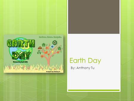 Earth Day By: Anthony Tu. What is Earth day?  Earth day is a global event in which activities are held each year to show support for Earth’s environment.