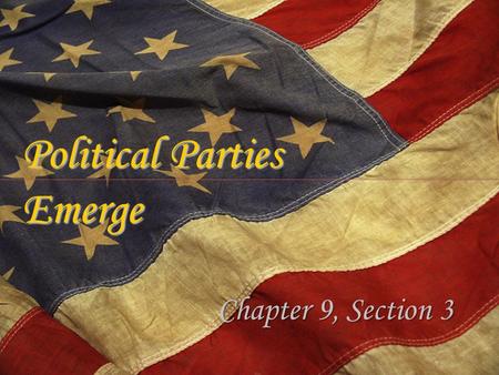 Political Parties Emerge Chapter 9, Section 3. A Distrust of Political Parties When George Washington took office in 1789 there were no political parties.