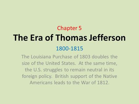 Chapter 5 The Era of Thomas Jefferson 1800-1815 The Louisiana Purchase of 1803 doubles the size of the United States. At the same time, the U.S. struggles.