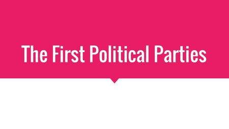 The First Political Parties. Parties in the United States  An organized group of people with similar political ideas.  The first political parties were.