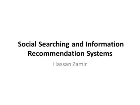 Social Searching and Information Recommendation Systems Hassan Zamir.
