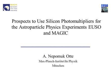 Prospects to Use Silicon Photomultipliers for the Astroparticle Physics Experiments EUSO and MAGIC A. Nepomuk Otte Max-Planck-Institut für Physik München.