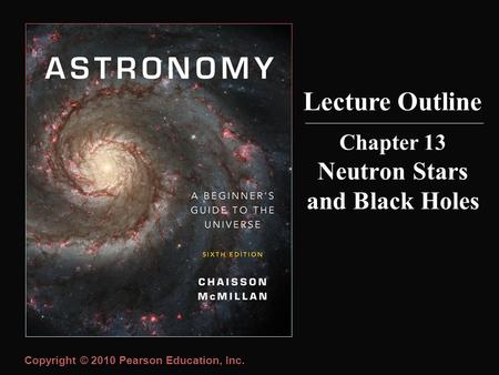 Copyright © 2010 Pearson Education, Inc. Chapter 13 Neutron Stars and Black Holes Lecture Outline.