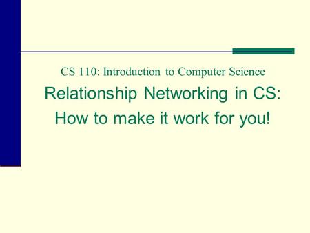 CS 110: Introduction to Computer Science Relationship Networking in CS: How to make it work for you!