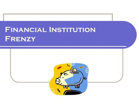 Financial Institution Frenzy. 2.7.2.G1 © Family Economics & Financial Education – April 2006 – Get Ready To Take Charge of Your Finances – Financial Institution.