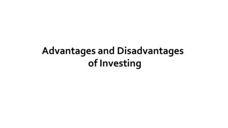 Advantages and Disadvantages of Investing. When you put your money into savings…  Interest rates – low  Risk – low Insured by the Federal Deposit Insurance.