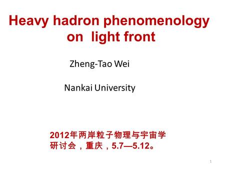 Heavy hadron phenomenology on light front Zheng-Tao Wei Nankai University 1 2012 年两岸粒子物理与宇宙学 研讨会，重庆， 5.7—5.12 。